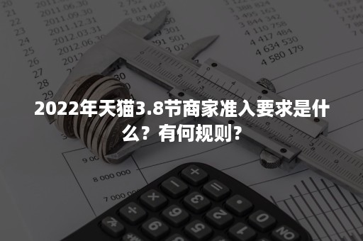 2022年天猫3.8节商家准入要求是什么？有何规则？