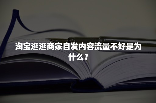 淘宝逛逛商家自发内容流量不好是为什么？