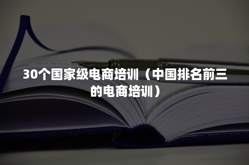 30个国家级电商培训（中国排名前三的电商培训）