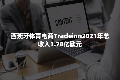 西班牙体育电商Tradeinn2021年总收入3.78亿欧元