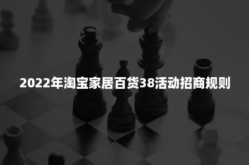 2022年淘宝家居百货38活动招商规则