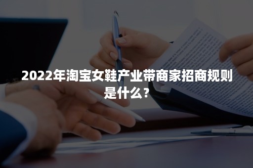 2022年淘宝女鞋产业带商家招商规则是什么？