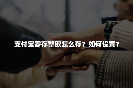 支付宝零存整取怎么存？如何设置？