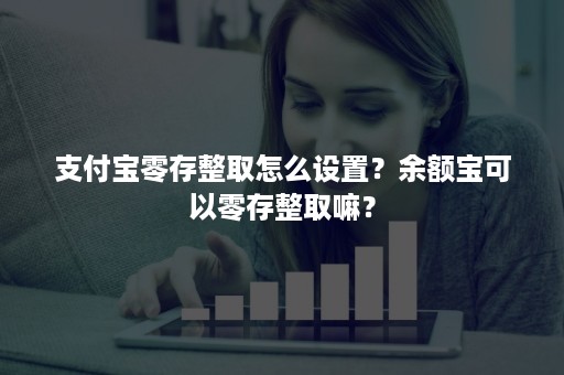 支付宝零存整取怎么设置？余额宝可以零存整取嘛？