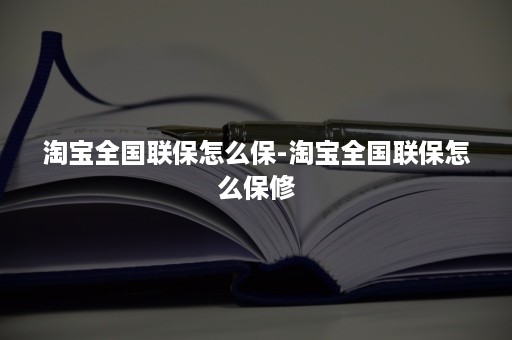 淘宝全国联保怎么保-淘宝全国联保怎么保修