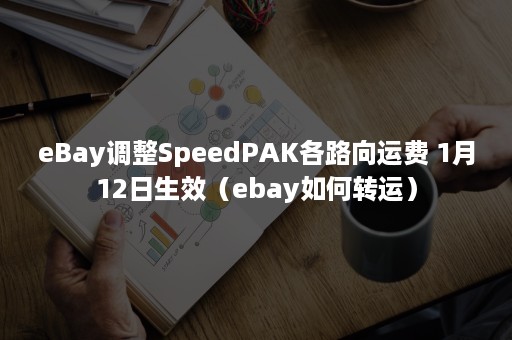 eBay调整SpeedPAK各路向运费 1月12日生效（ebay如何转运）