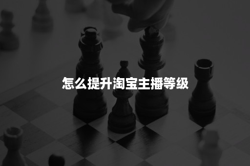 怎么提升淘宝主播等级