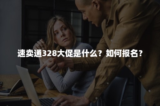 速卖通328大促是什么？如何报名？