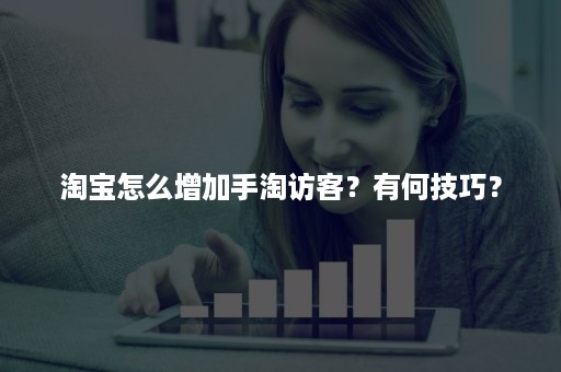 淘宝怎么增加手淘访客？有何技巧？