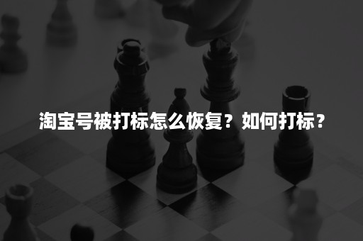 淘宝号被打标怎么恢复？如何打标？