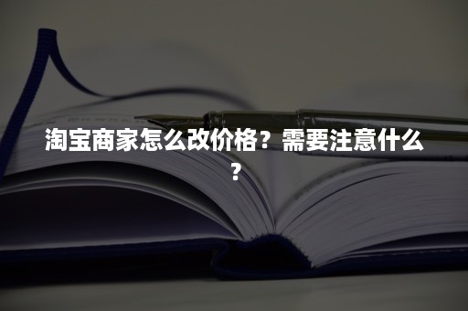 淘宝商家怎么改价格？需要注意什么？