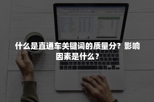 什么是直通车关键词的质量分？影响因素是什么？