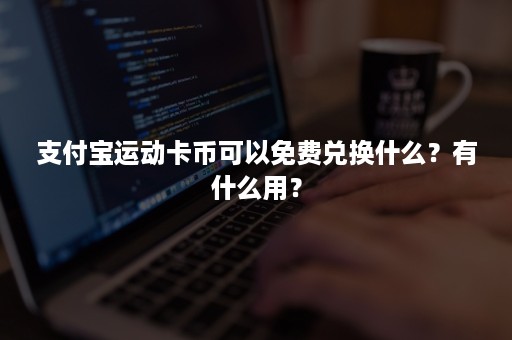 支付宝运动卡币可以免费兑换什么？有什么用？