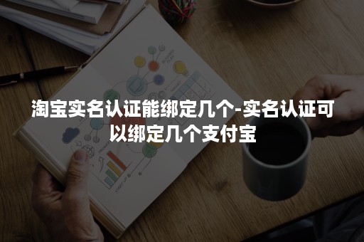 淘宝实名认证能绑定几个-实名认证可以绑定几个支付宝