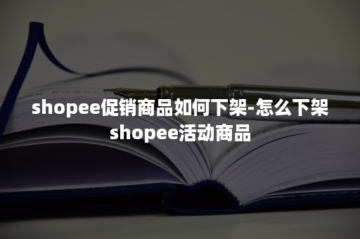 shopee促销商品如何下架-怎么下架shopee活动商品