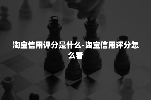 淘宝信用评分是什么-淘宝信用评分怎么看