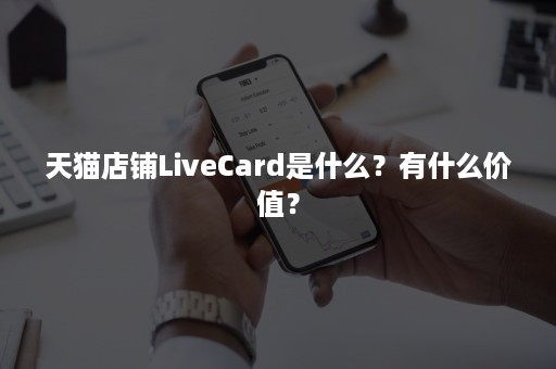 天猫店铺LiveCard是什么?有什么价值? 天猫店铺LiveCard是什么?有什么价值?