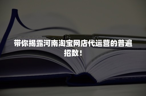 带你揭露河南淘宝网店代运营的普遍招数！