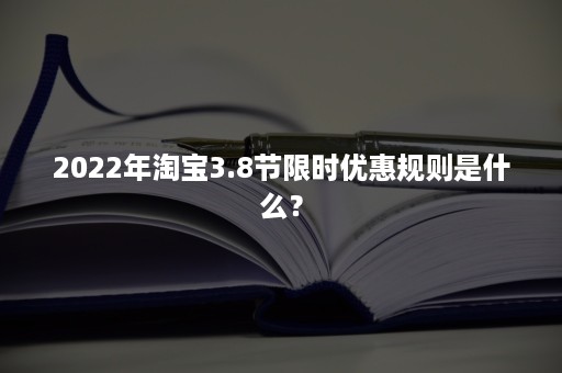 2022年淘宝3.8节限时优惠规则是什么？