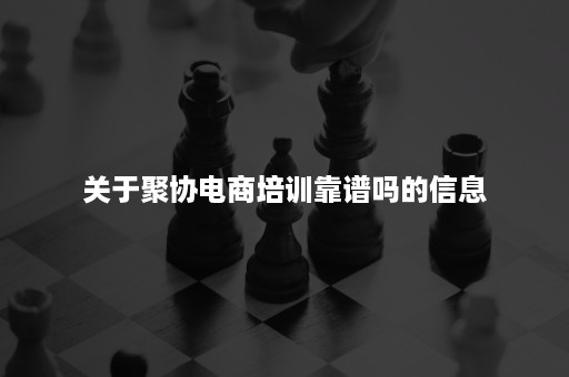 关于聚协电商培训靠谱吗的信息