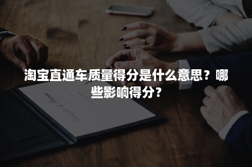 淘宝直通车质量得分是什么意思？哪些影响得分？