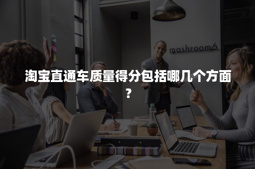 淘宝直通车质量得分包括哪几个方面？