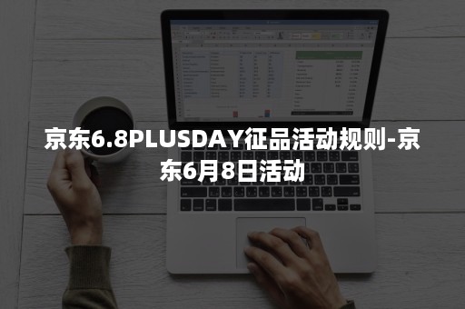 京东6.8PLUSDAY征品活动规则-京东6月8日活动