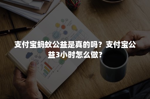 支付宝蚂蚁公益是真的吗？支付宝公益3小时怎么做？