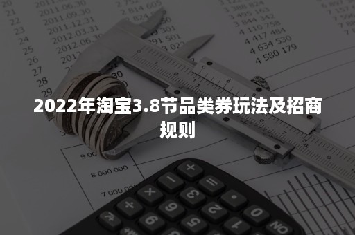 2022年淘宝3.8节品类券玩法及招商规则