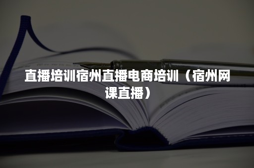 直播培训宿州直播电商培训（宿州网课直播）