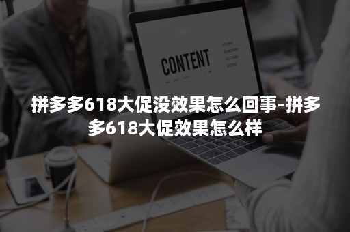 拼多多618大促没效果怎么回事-拼多多618大促效果怎么样