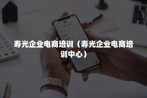 寿光企业电商培训（寿光企业电商培训中心）