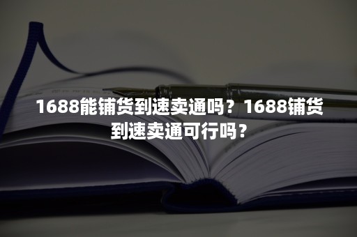 1688能铺货到速卖通吗？1688铺货到速卖通可行吗？