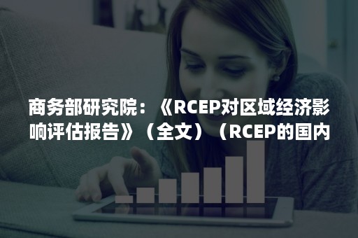 商务部研究院：《RCEP对区域经济影响评估报告》（全文）（RCEP的国内外研究现状）