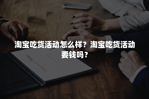 淘宝吃货活动怎么样？淘宝吃货活动要钱吗？