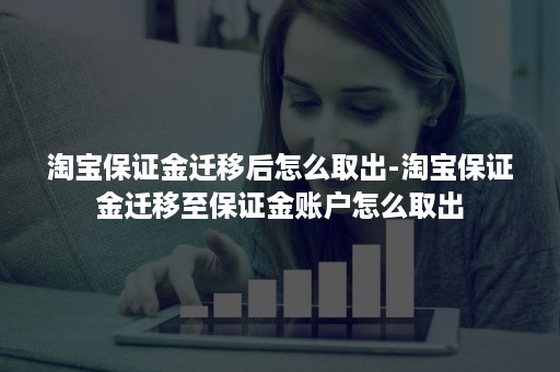 淘宝保证金迁移后怎么取出-淘宝保证金迁移至保证金账户怎么取出