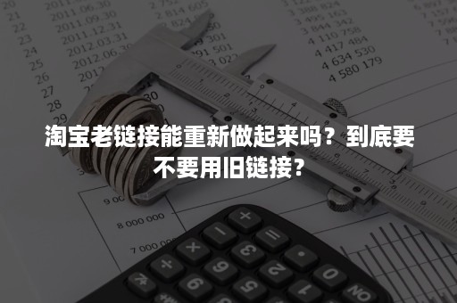 淘宝老链接能重新做起来吗？到底要不要用旧链接？