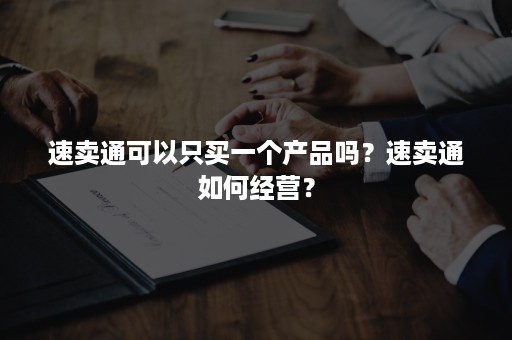 速卖通可以只买一个产品吗？速卖通如何经营？