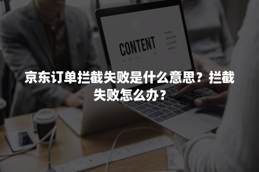 京东订单拦截失败是什么意思？拦截失败怎么办？