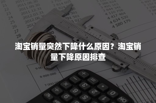 淘宝销量突然下降什么原因？淘宝销量下降原因排查