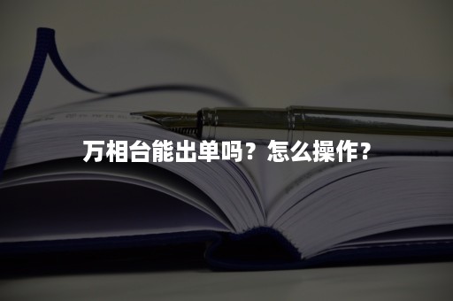 万相台能出单吗？怎么操作？