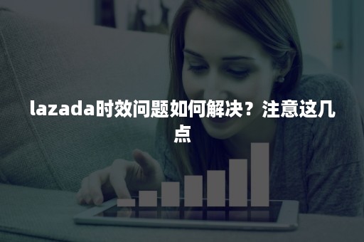 lazada时效问题如何解决？注意这几点