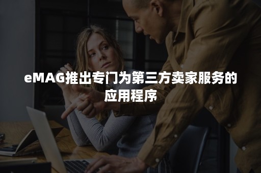 eMAG推出专门为第三方卖家服务的应用程序