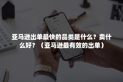 亚马逊出单最快的品类是什么？卖什么好？（亚马逊最有效的出单）