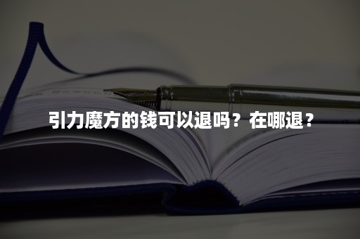 引力魔方的钱可以退吗？在哪退？