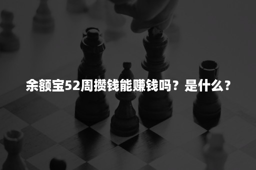 余额宝52周攒钱能赚钱吗？是什么？