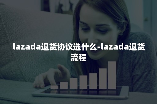 lazada退货协议选什么-lazada退货流程