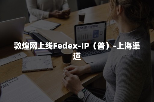 敦煌网上线Fedex-IP（普）-上海渠道