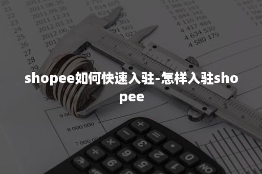 shopee如何快速入驻-怎样入驻shopee