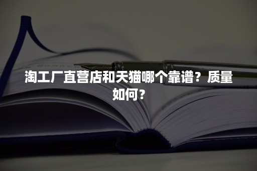 淘工厂直营店和天猫哪个靠谱？质量如何？